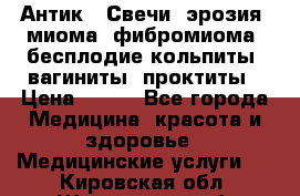 Антик.  Свечи (эрозия, миома, фибромиома, бесплодие,кольпиты, вагиниты, проктиты › Цена ­ 550 - Все города Медицина, красота и здоровье » Медицинские услуги   . Кировская обл.,Шишканы слоб.